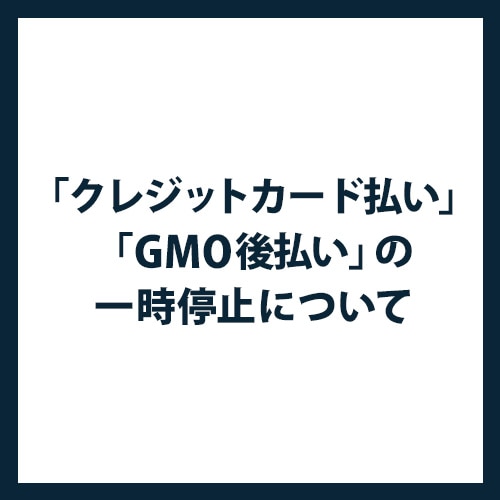 「クレジットカード払い」「GMO後払い」の一時停止について