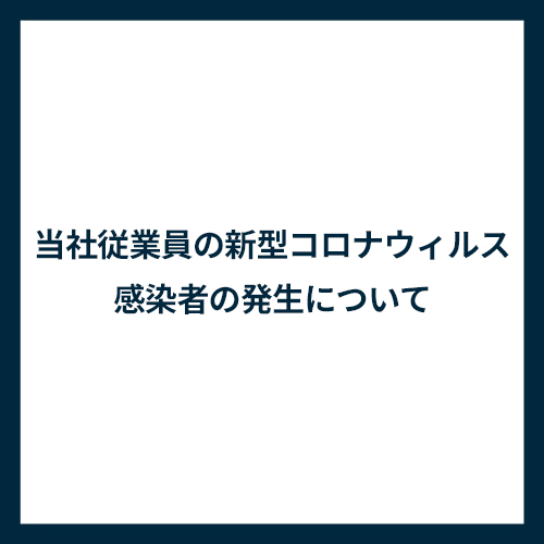 当社従業員の新型コロナウィルス感染者の発生について