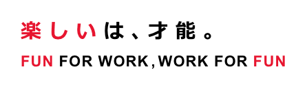 楽しいは、才能。　FUN FOR WORK, WORK FOR FUN