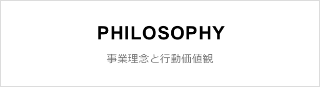 PHILOSOPHY 事業理念と行動価値観