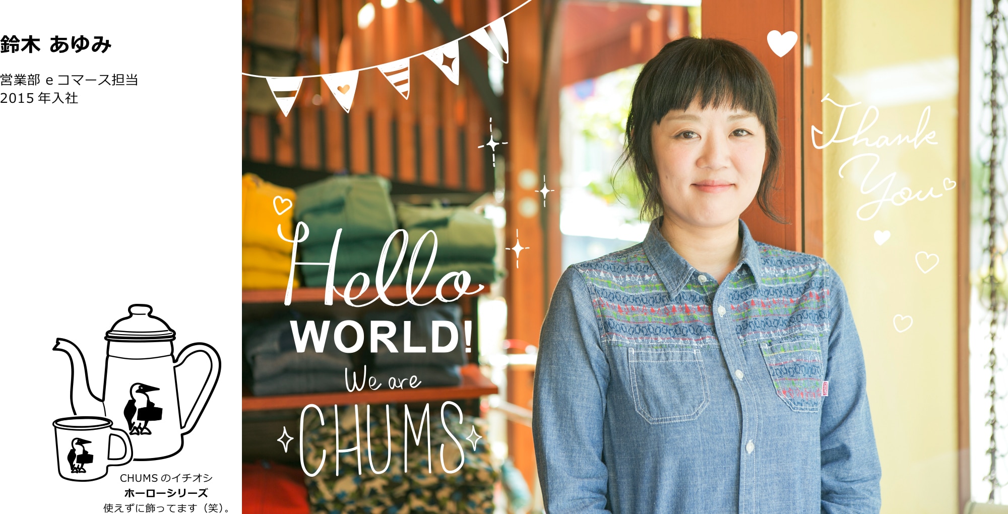 鈴木 あゆみ：営業部 eコマース担当　2015年入社　Hello WORLD! We are CHUMS