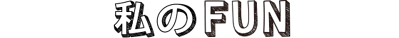 私のFUN