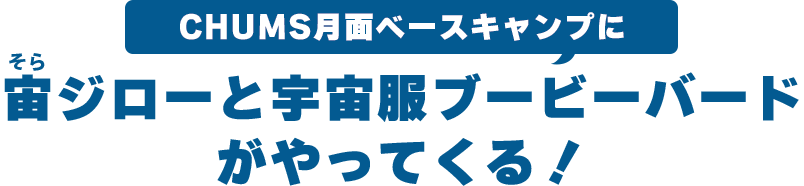 CHUMS月面ベースキャンプに「宙ジロー」と「宇宙服ブービーバード」がやってくる！