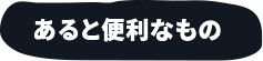 あると便利なもの